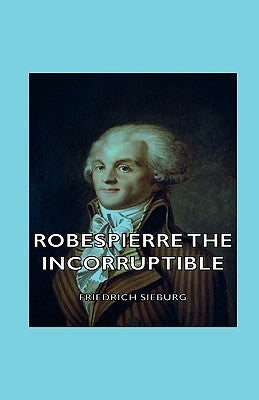 Robespierre the Incorruptible by Sieburg, Friedrich