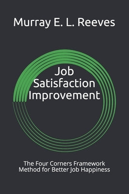 Job Satisfaction Improvement: The Four Corners Framework Method for Better Job Happiness by Reeves, Murray E. L.