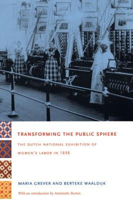 Transforming the Public Sphere: The Dutch National Exhibition of Women's Labor in 1898 by Grever, Maria
