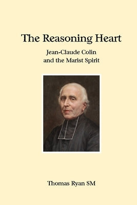 The Reasoning Heart: Jean-Claude Colin and the Marist Spirit by Ryan, Thomas
