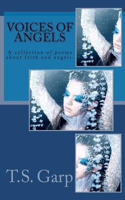 Voices of Angels: A collection of poems about faith and angels. by Garp, T. S.