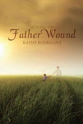 Healing the Father Wound by Rodriguez, Kathy