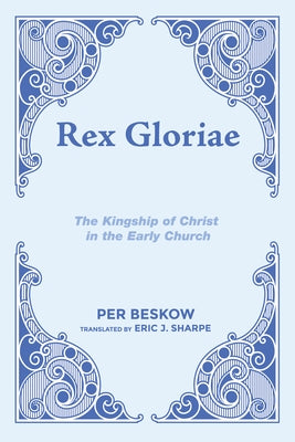 Rex Gloriae: The Kingship of Christ in the Early Church by Beskow, Per
