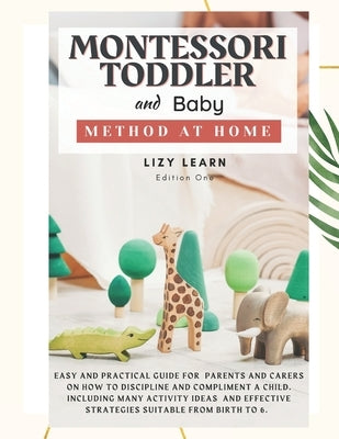 Montessori Toddler and Baby Method at Home: Easy and Practical Guide for Parents on How to Discipline and Compliment a Child. Including Many Activity by Learn, Lizy