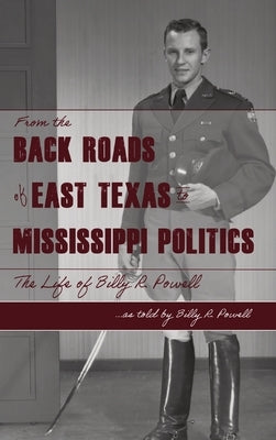 From the Backroads of East TX to MS Politics: The life of Billy R. Powell by Powell, Billy R.