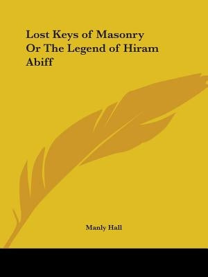 Lost Keys of Masonry Or The Legend of Hiram Abiff by Hall, Manly