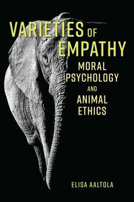 Varieties of Empathy: Moral Psychology and Animal Ethics by Aaltola, Elisa