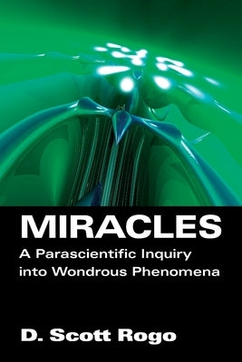 Miracles: A Parascientific Inquiry into Wondrous Phenomena by Rogo, D. Scott