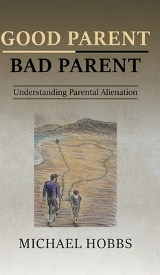 Good Parent - Bad Parent: Understanding Parental Alienation by Hobbs, Michael