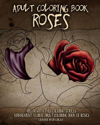Adult Coloring Book Roses: Relax with this Calming, Stress Managment, Floral Adult Coloring Book of Roses by Garlick, Grahame