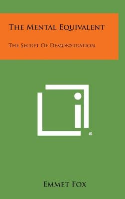 The Mental Equivalent: The Secret of Demonstration by Fox, Emmet