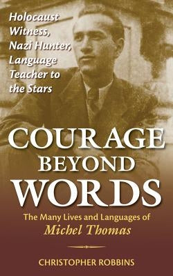 Courage Beyond Words: Holocaust Witness, Nazi Hunter, Language Teacher to the Stars: The Many Lives and Languages of Miche by Robbins, Christopher