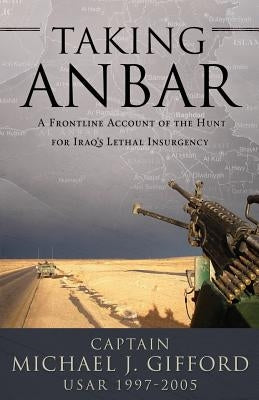 Taking Anbar: A Frontline Account of the Hunt For Iraq's Lethal Insurgency by Gifford, Michael J.