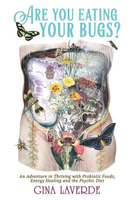 Are You Eating Your Bugs?: An Adventure in Thriving with Probiotic Foods, Energy Healing and the Psychic Diet by Laverde, Gina