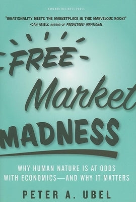 Free Market Madness: Why Human Nature Is at Odds with Economics--And Why It Matters by Ubel, Peter A.