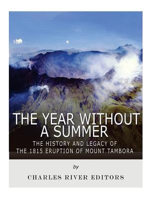 The Year Without a Summer: The History and Legacy of the 1815 Eruption of Mount Tambora by Charles River Editors