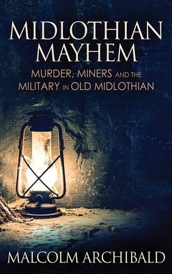 Midlothian Mayhem: Murder, Miners and the Military in Old Midlothian by Archibald, Malcolm
