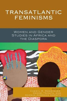 Transatlantic Feminisms: Women and Gender Studies in Africa and the Diaspora by Rodriguez, Cheryl R.