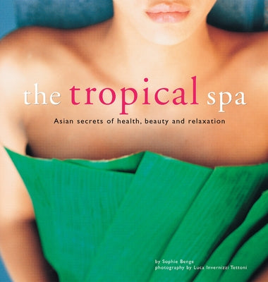The Tropical Spa: Asian Secrets of Health, Beauty and Relaxation by Benge, Sophie
