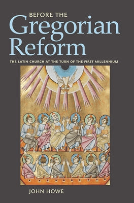 Before the Gregorian Reform: The Latin Church at the Turn of the First Millennium by Howe, John