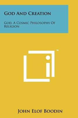 God And Creation: God, A Cosmic Philosophy Of Religion by Boodin, John Elof