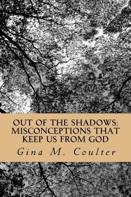 Out of The Shadows: Misconceptions that keep us from God by Coulter, Gina M.