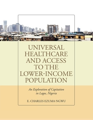 Universal Healthcare and Access to the Lower-Income Population: An Exploration of Capitation in Lagos, Nigeria by Ezuma-Ngwu, E. Charles