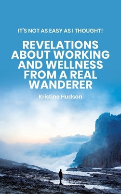 It's Not As Easy As I Thought! Revelations About Working and Wellness from a Real Wanderer by Hudson, Kristine