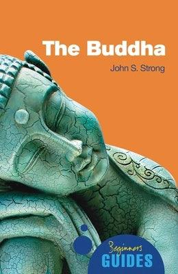 The Buddha: A Beginner's Guide by Strong, John