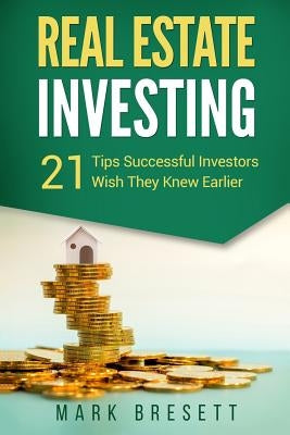 Real Estate Investing: 21 Tips Successful Investors Wish They Knew Earlier by Bresett, Mark