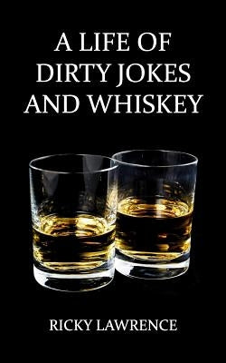 A Life of Dirty Jokes and Whiskey: Take pleasure interpreting this shameless mouthwatering story, about a life filled with sex, love, deception, dirty by Lawrence, Ricky