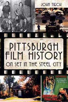 Pittsburgh Film History: On Set in the Steel City by Tiech, John