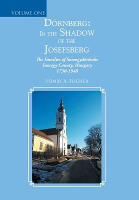 Dörnberg: In the Shadow of the Josefsberg: The Families of Somogydöröcske Somogy County, Hungary 1730-1948 by Fischer, Henry A.