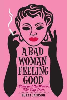 A Bad Woman Feeling Good: Blues and the Women Who Sing Them by Jackson, Buzzy