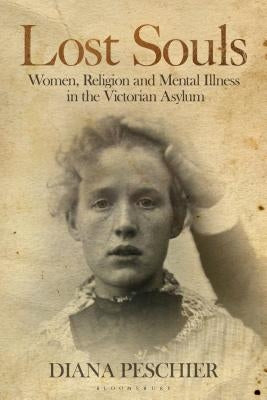 Lost Souls: Women, Religion and Mental Illness in the Victorian Asylum by Peschier, Diana