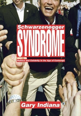 Schwarzenegger Syndrome: Politics and Celebrity in the Age of Contempt by Indiana, Gary