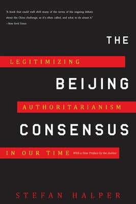The Beijing Consensus: Legitimizing Authoritarianism in Our Time by Halper, Stefan