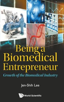 Being a Biomedical Entrepreneur - Growth of the Biomedical Industry by Lee, Jen-Shih