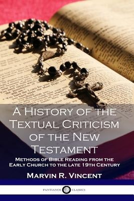 A History of the Textual Criticism of the New Testament: Methods of Bible Reading from the Early Church to the late 19 th Century by Vincent, Marvin R.