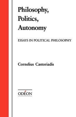 Philosophy, Politics, Autonomy: Essays in Political Philosophy by Castoriadis, Cornelius