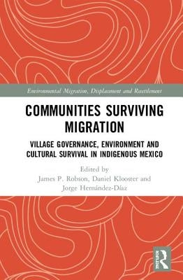 Communities Surviving Migration: Village Governance, Environment and Cultural Survival in Indigenous Mexico by Robson, James P.