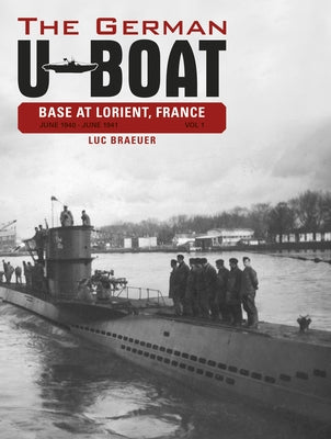 The German U-Boat Base at Lorient, France, Vol.1: June 1940-June 1941 by Braeuer, Luc