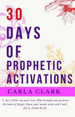 30 Days of Prophetic Activations by Clark, Carla D.