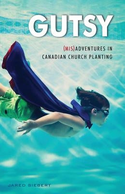 Gutsy: (Mis)Adventures in Canadian Church Planting by Siebert, Jared