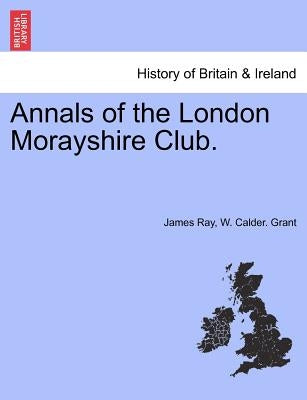 Annals of the London Morayshire Club. by Ray, James