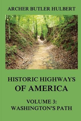 Historic Highways of America: Volume 3: Washington's Road (Nemacolin's Path) by Hulbert, Archer Butler