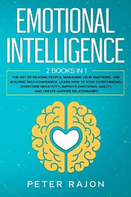 Emotional Intelligence: The art of reading people, managing your emotions, and building self-confidence. Learn how to stop overthinking, overc by Rajon, Peter