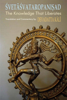 Svetasvataropanisad: The Knowledge That Liberates by Kali, Devadatta