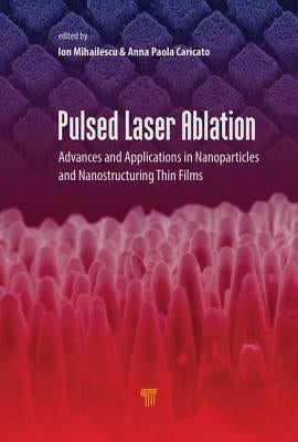 Pulsed Laser Ablation: Advances and Applications in Nanoparticles and Nanostructuring Thin Films by Mihailescu, Ion N.