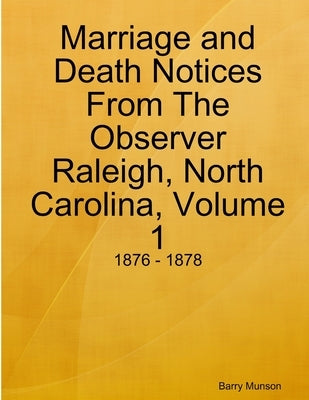 Marriage and Death Notices From The Observer Raleigh, North Carolina, Volume 1: 1876 - 1878 by Munson, Barry